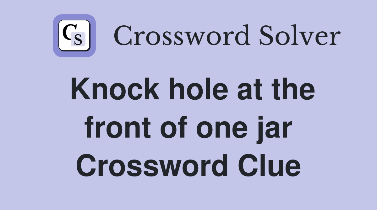 Knock hole at the front of one jar Crossword Clue Answers Crossword